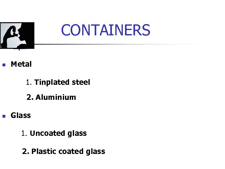 CONTAINERS n Metal 1. Tinplated steel 2. Aluminium n Glass 1. Uncoated glass 2.