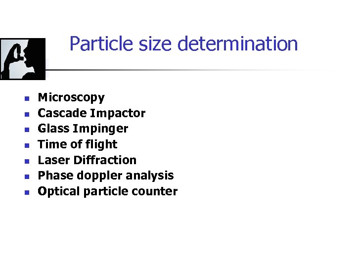 Particle size determination n n n Microscopy Cascade Impactor Glass Impinger Time of flight