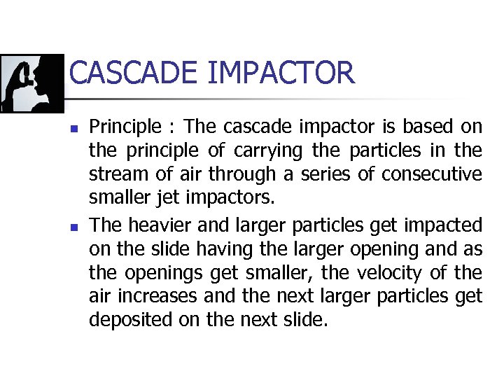 CASCADE IMPACTOR n n Principle : The cascade impactor is based on the principle