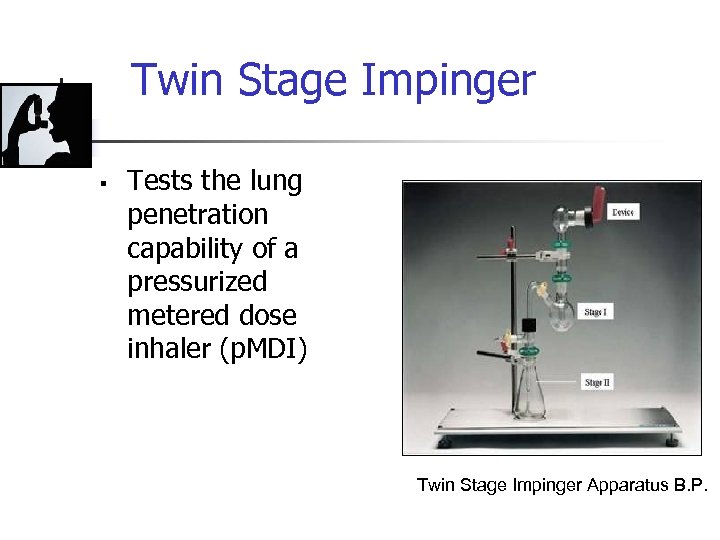 Twin Stage Impinger § Tests the lung penetration capability of a pressurized metered dose