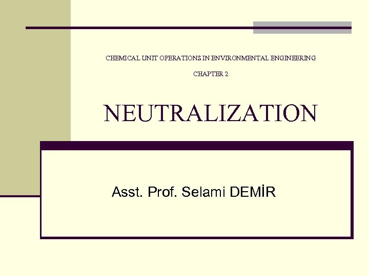 CHEMICAL UNIT OPERATIONS IN ENVIRONMENTAL ENGINEERING CHAPTER 2 NEUTRALIZATION Asst. Prof. Selami DEMİR 