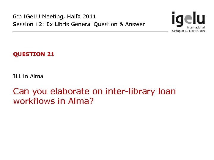6 th IGe. LU Meeting, Haifa 2011 Session 12: Ex Libris General Question &