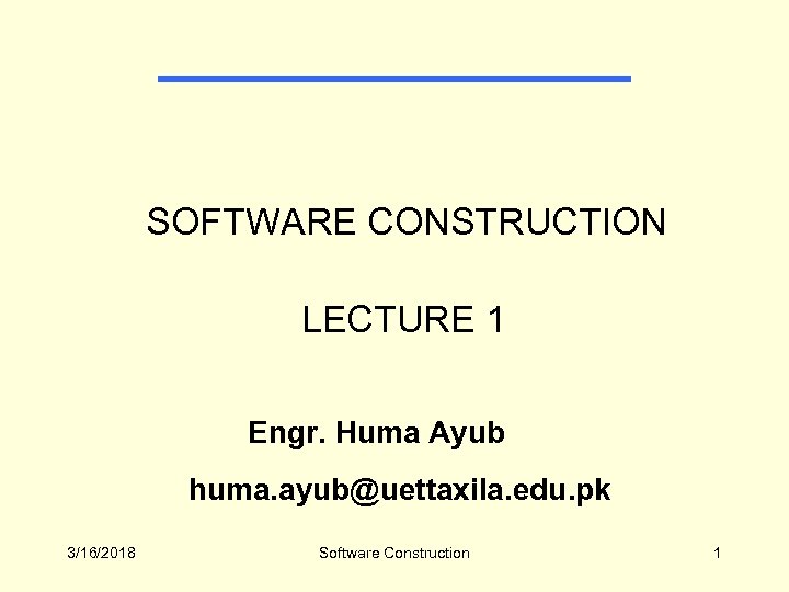  SOFTWARE CONSTRUCTION LECTURE 1 Engr. Huma Ayub huma. ayub@uettaxila. edu. pk 3/16/2018 Software