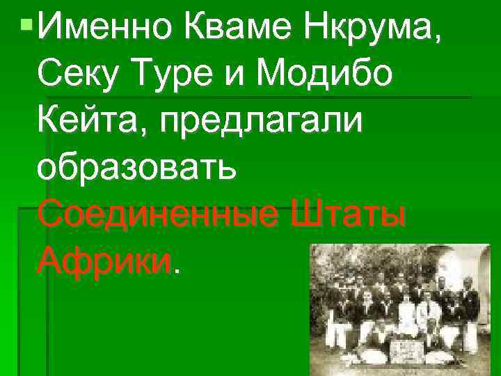  Именно Кваме Нкрума, Секу Туре и Модибо Кейта, предлагали образовать Соединенные Штаты Африки.