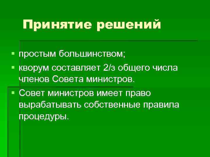Принятие решений простым большинством; кворум составляет 2/з общего числа членов Совета министров. Совет министров