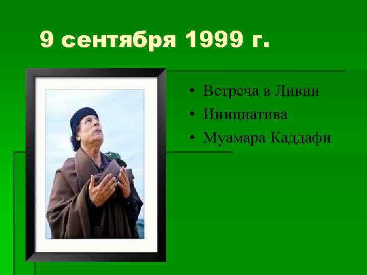 9 сентября 1999 г. • Встреча в Ливии • Инициатива • Муамара Каддафи 