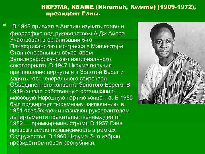 НКРУМА, КВАМЕ (Nkrumah, Kwame) (1909 -1972), президент Ганы. В 1945 приехал в Англию изучать