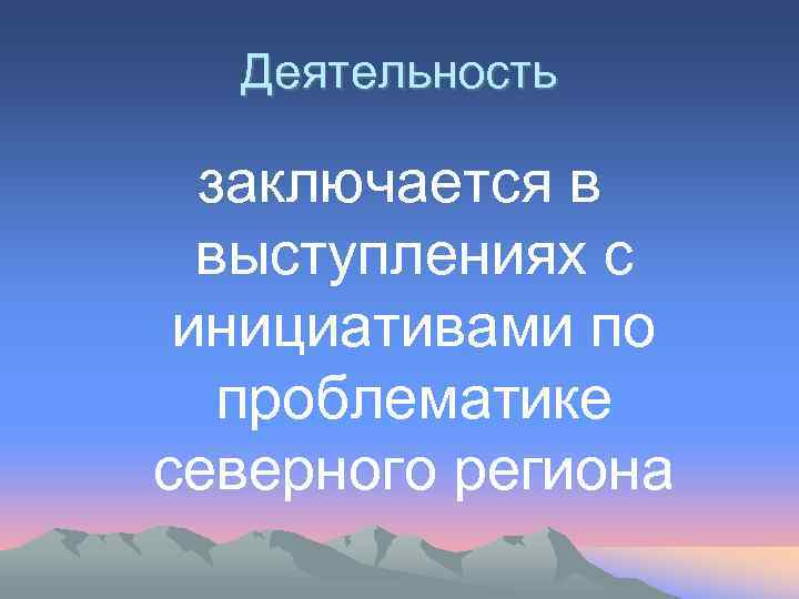 Деятельность заключается в выступлениях с инициативами по проблематике северного региона 