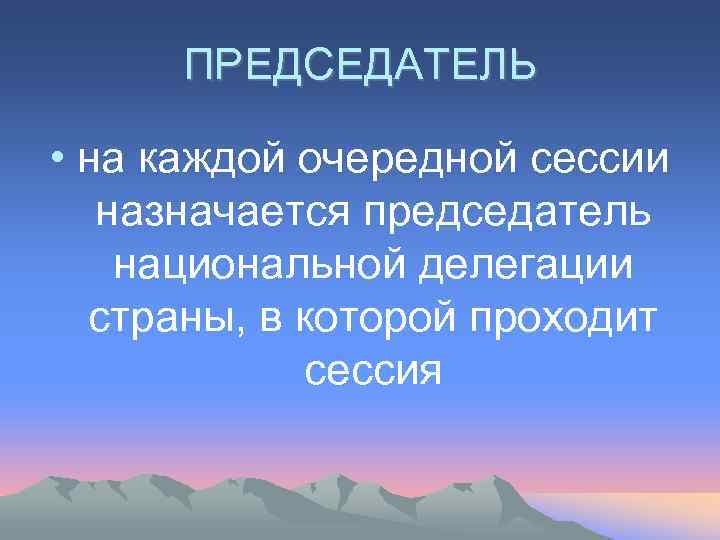 ПРЕДСЕДАТЕЛЬ • на каждой очередной сессии назначается председатель национальной делегации страны, в которой проходит