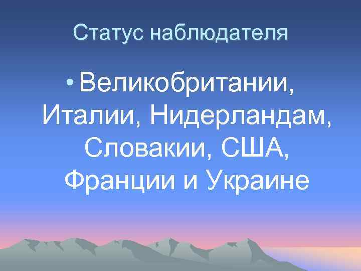 Статус наблюдателя • Великобритании, Италии, Нидерландам, Словакии, США, Франции и Украине 