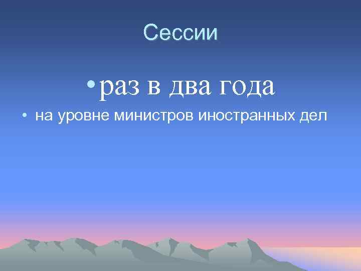 Сессии • раз в два года • на уровне министров иностранных дел 