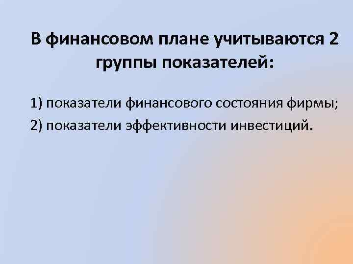 В финансовом плане учитываются 2 группы показателей: 1) показатели финансового состояния фирмы; 2) показатели