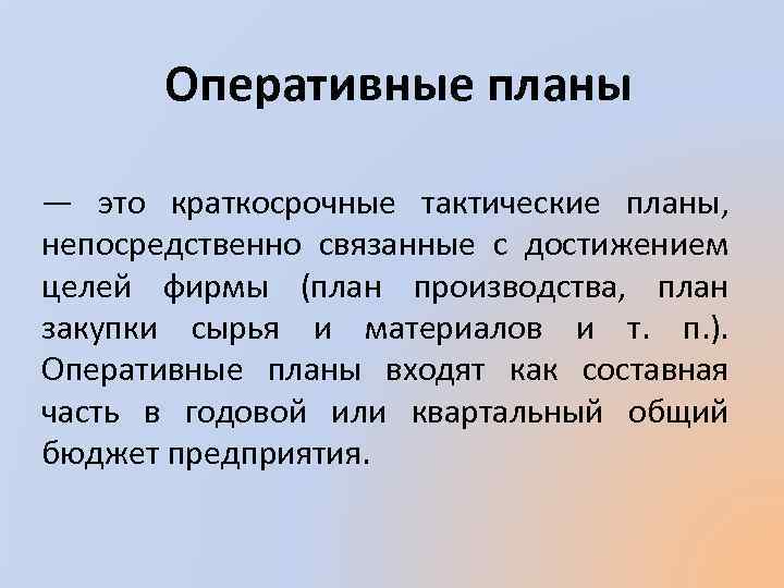 Оперативные планы — это краткосрочные тактические планы, непосредственно связанные с достижением целей фирмы (план