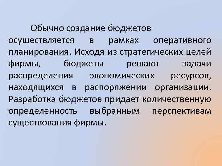 Обычно создание бюджетов осуществляется в рамках оперативного планирования. Исходя из стратегических целей фирмы, бюджеты