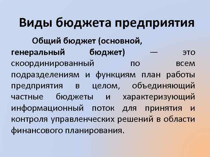 Виды бюджета предприятия Общий бюджет (основной, генеральный бюджет) — это скоординированный по всем подразделениям