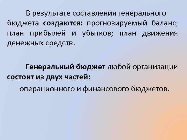 В результате составления генерального бюджета создаются: прогнозируемый баланс; план прибылей и убытков; план движения