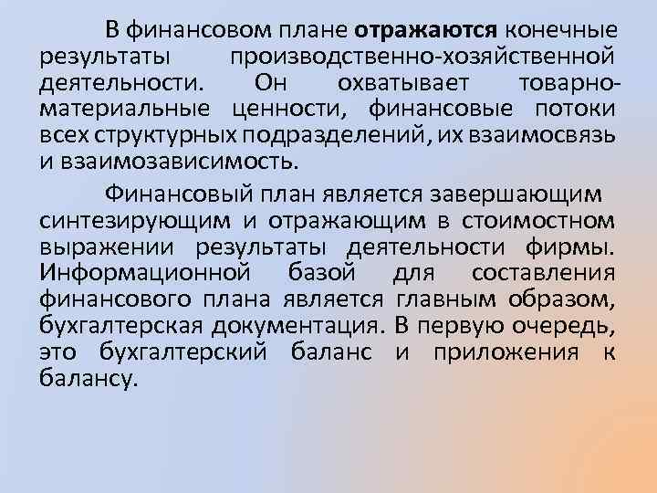 В финансовом плане отражаются конечные результаты производственно-хозяйственной деятельности. Он охватывает товарноматериальные ценности, финансовые потоки