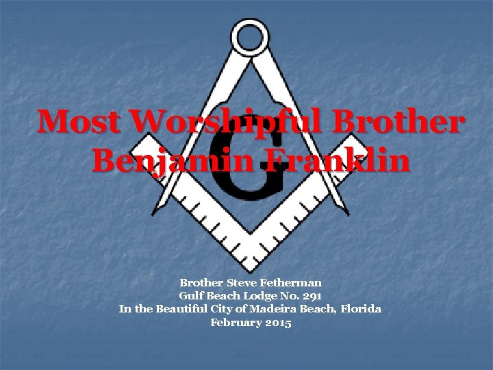 Most Worshipful Brother Benjamin Franklin Brother Steve Fetherman Gulf Beach Lodge No. 291 In