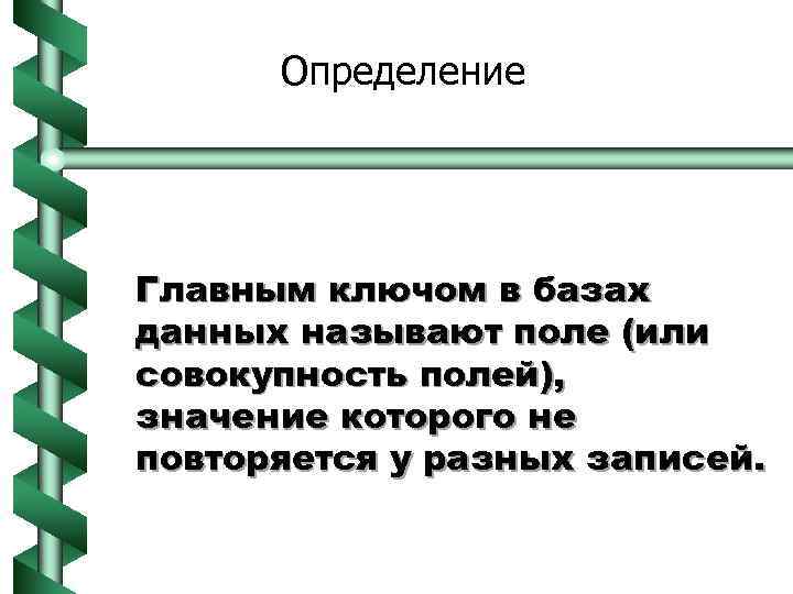 Определение Главным ключом в базах данных называют поле (или совокупность полей), значение которого не