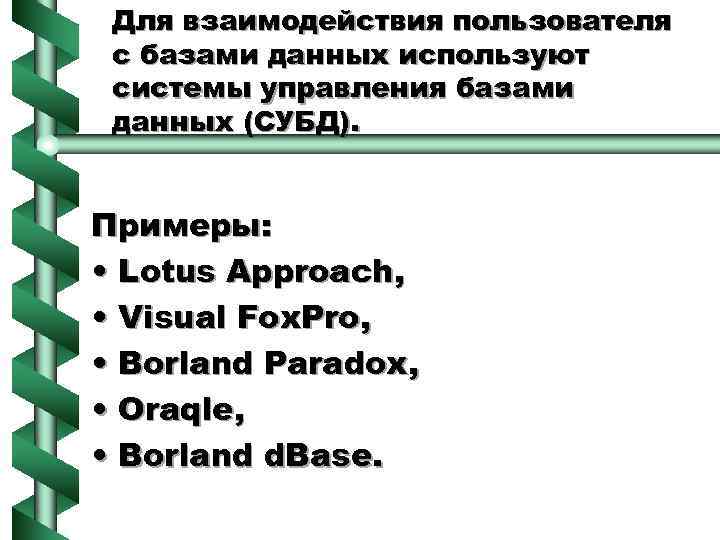 Для взаимодействия пользователя с базами данных используют системы управления базами данных (СУБД). Примеры: •