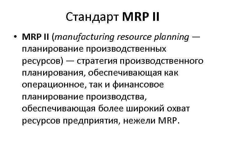 Стандарт MRP II • MRP II (manufacturing resource planning — планирование производственных ресурсов) —