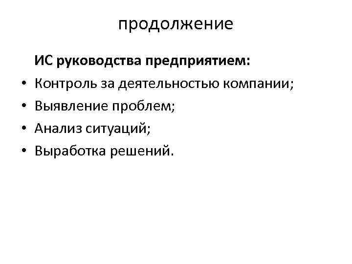 продолжение • • ИС руководства предприятием: Контроль за деятельностью компании; Выявление проблем; Анализ ситуаций;