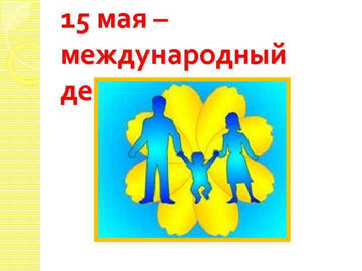 15 мая – международный день семьи 