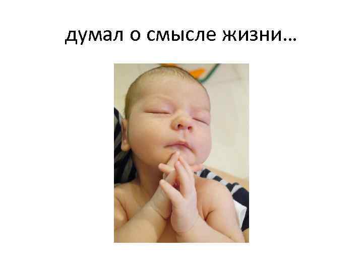 думал о смысле жизни… 