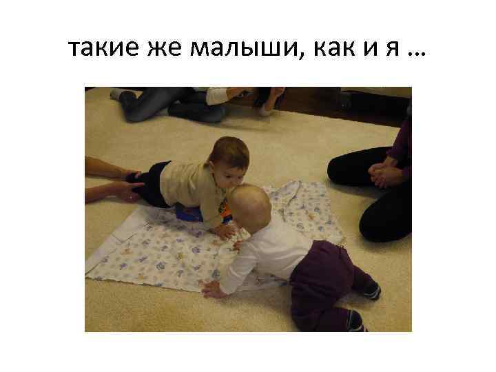 такие же малыши, как и я … 
