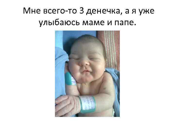 Мне всего-то 3 денечка, а я уже улыбаюсь маме и папе. 