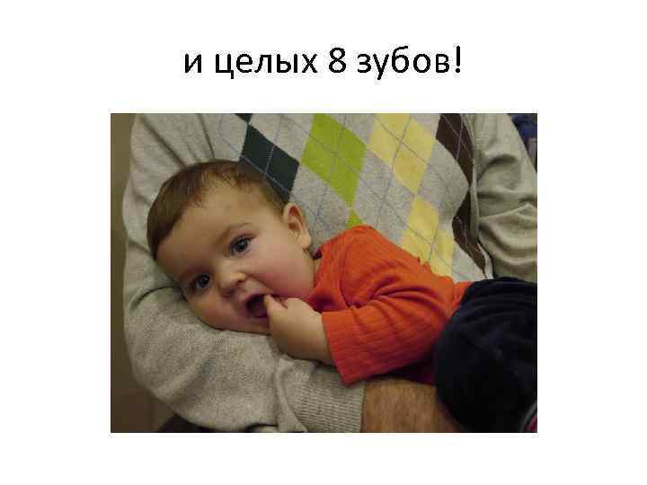 и целых 8 зубов! 