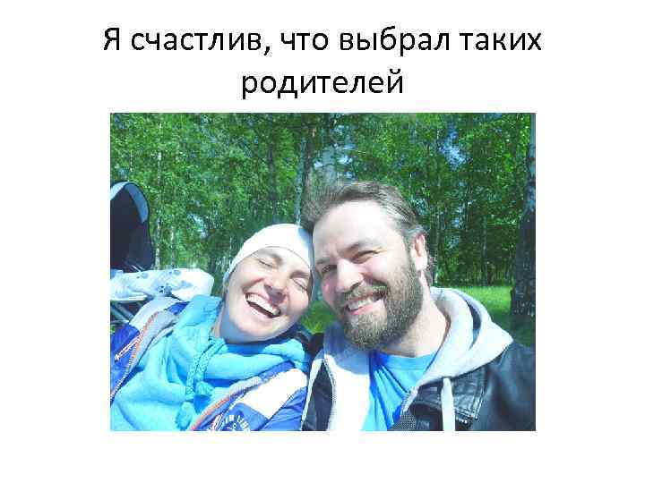 Я счастлив, что выбрал таких родителей 