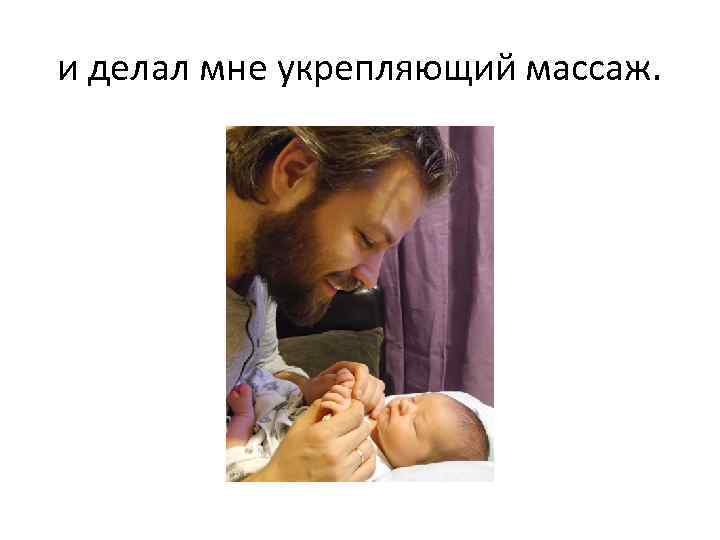 и делал мне укрепляющий массаж. 