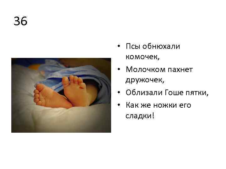 36 • Псы обнюхали комочек, • Молочком пахнет дружочек, • Облизали Гоше пятки, •