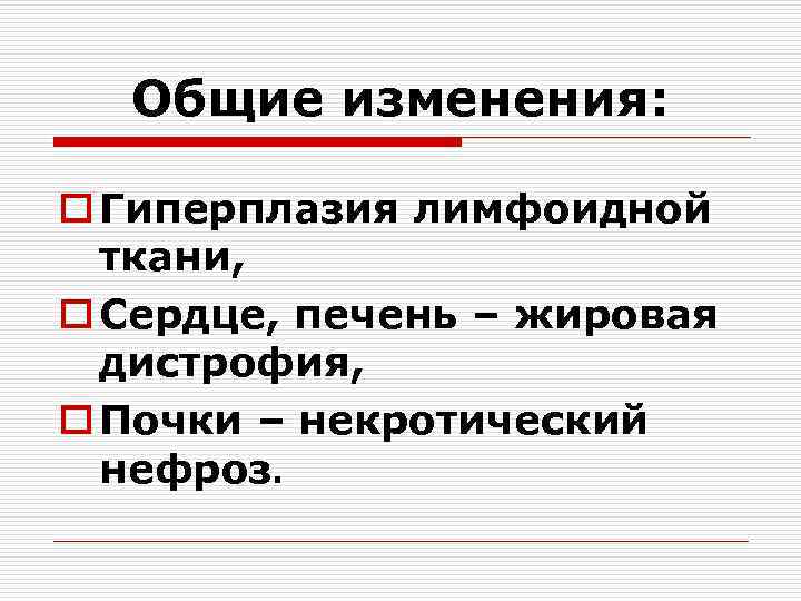 Общие изменения: o Гиперплазия лимфоидной ткани, o Сердце, печень – жировая дистрофия, o Почки