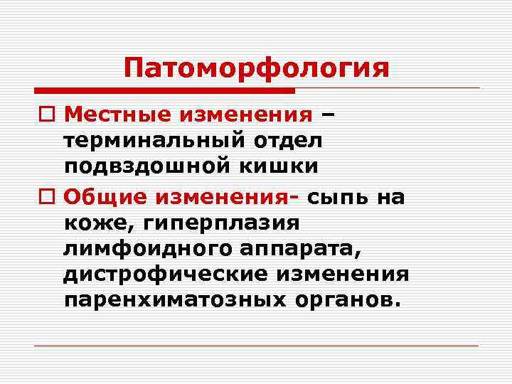 Патоморфология o Местные изменения – терминальный отдел подвздошной кишки o Общие изменения- сыпь на