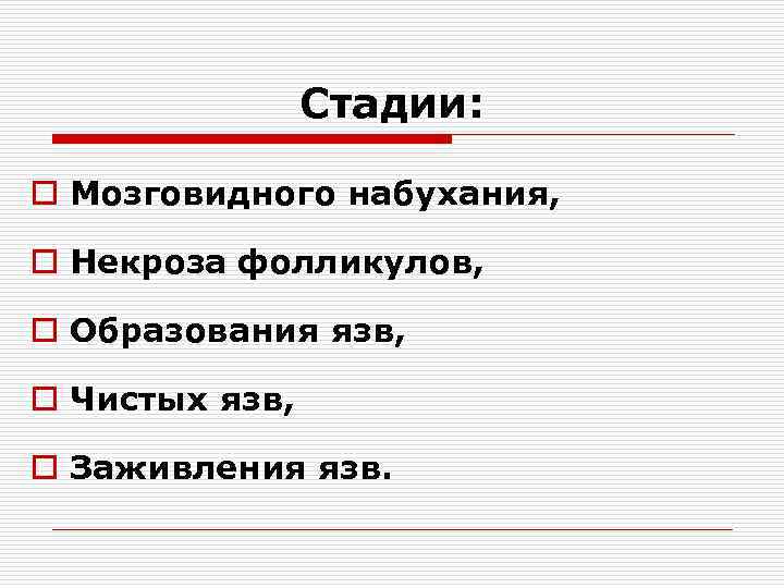 Стадии: o Мозговидного набухания, o Некроза фолликулов, o Образования язв, o Чистых язв, o