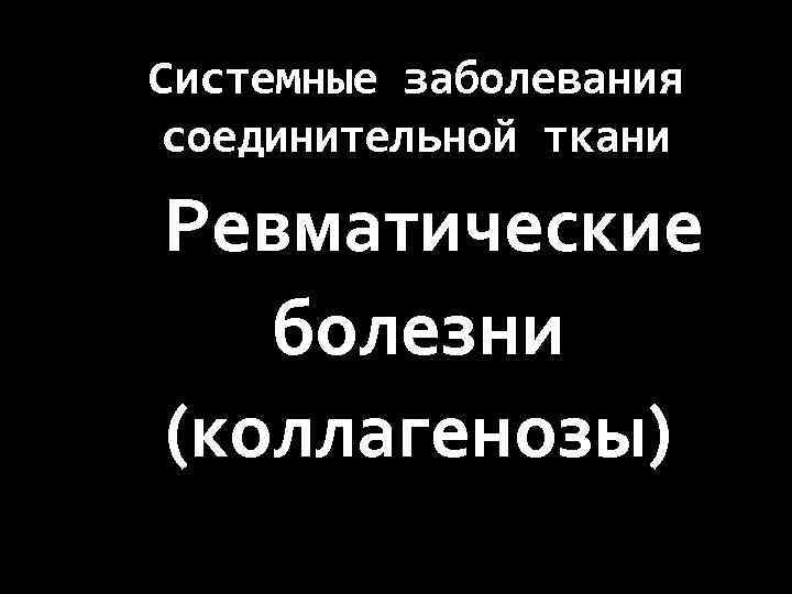 Системные заболевания соединительной ткани Ревматические болезни (коллагенозы) 