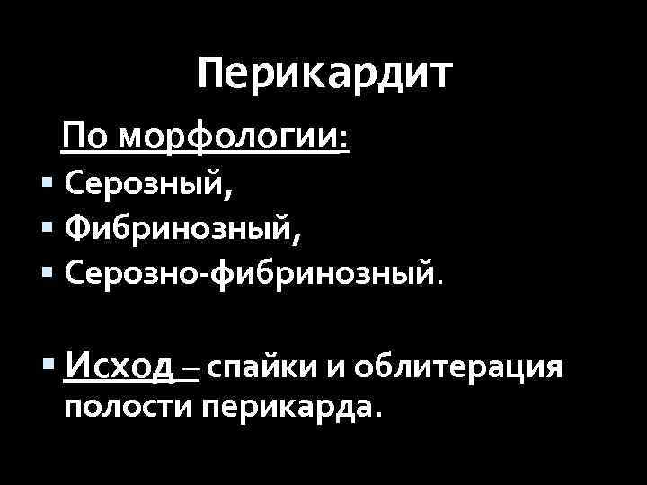Перикардит По морфологии: Серозный, Фибринозный, Серозно-фибринозный. Исход – спайки и облитерация полости перикарда. 