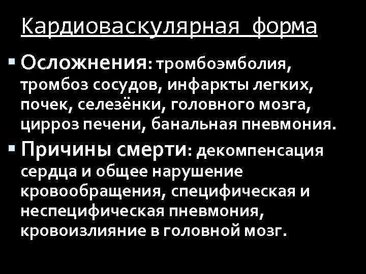 Кардиоваскулярная форма Осложнения: тромбоэмболия, тромбоз сосудов, инфаркты легких, почек, селезёнки, головного мозга, цирроз печени,