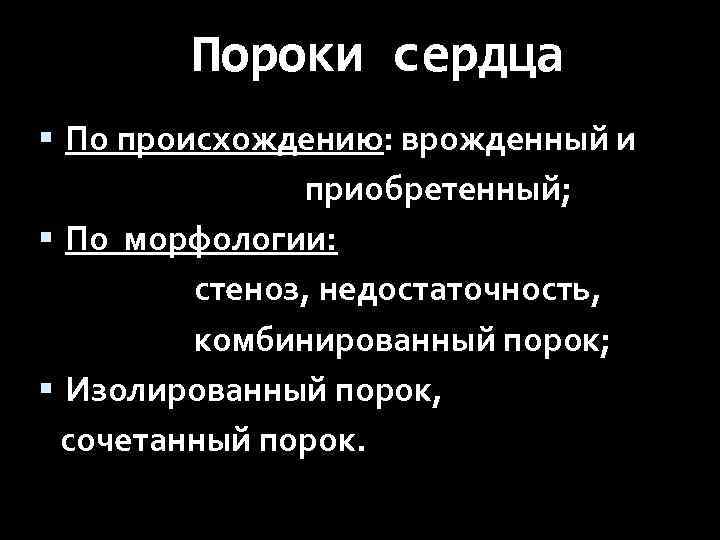 Пороки сердца По происхождению: врожденный и приобретенный; По морфологии: стеноз, недостаточность, комбинированный порок; Изолированный