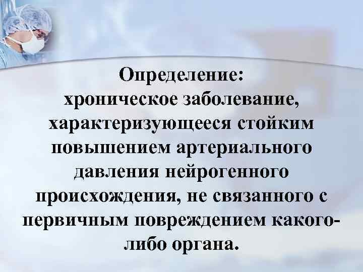 Определение: хроническое заболевание, характеризующееся стойким повышением артериального давления нейрогенного происхождения, не связанного с первичным