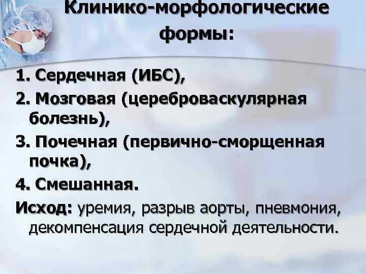 Клинико-морфологические формы: 1. Сердечная (ИБС), 2. Мозговая (цереброваскулярная болезнь), 3. Почечная (первично-сморщенная почка), 4.