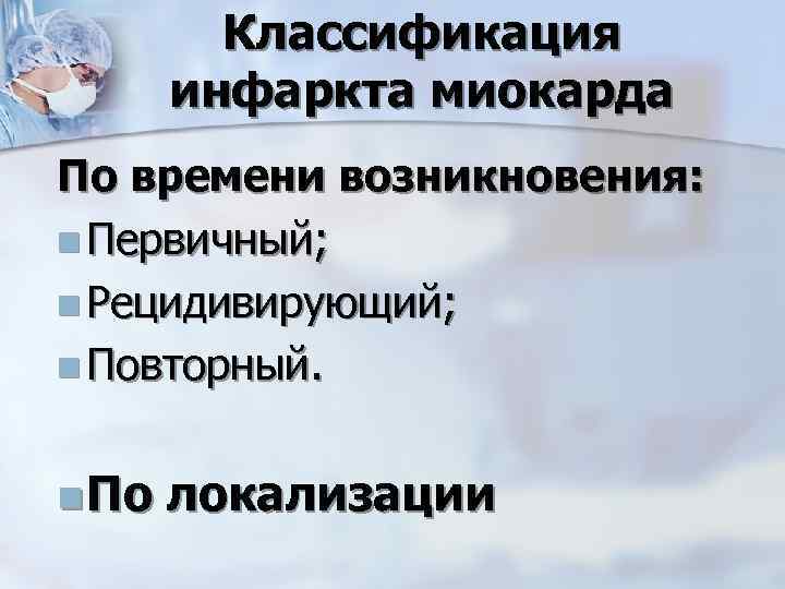 Классификация инфаркта миокарда По времени возникновения: n Первичный; n Рецидивирующий; n Повторный. n По