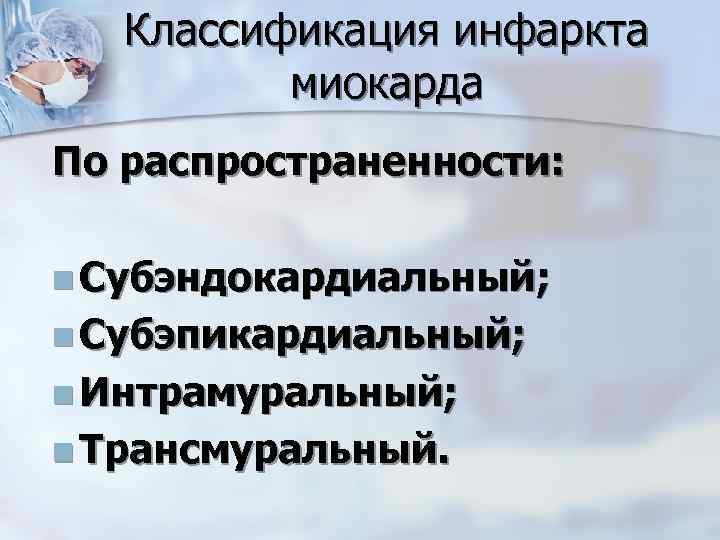 Классификация инфаркта миокарда По распространенности: n Субэндокардиальный; n Субэпикардиальный; n Интрамуральный; n Трансмуральный. 