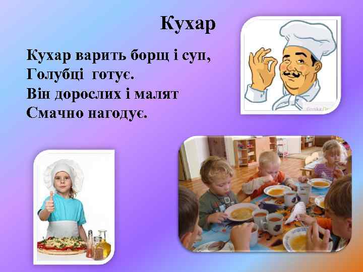 Кухар варить борщ і суп, Голубці готує. Він дорослих і малят Смачно нагодує. 