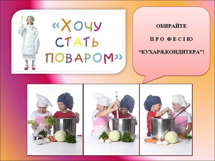 ОБИРАЙТЕ П Р О Ф Е С І Ю “КУХАРЯ, КОНДИТЕРА”! 