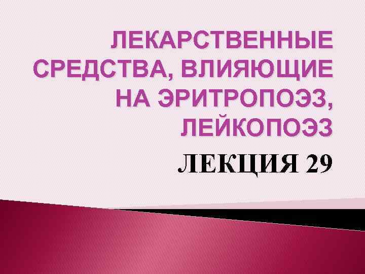 ЛЕКАРСТВЕННЫЕ СРЕДСТВА, ВЛИЯЮЩИЕ НА ЭРИТРОПОЭЗ, ЛЕЙКОПОЭЗ ЛЕКЦИЯ 29 