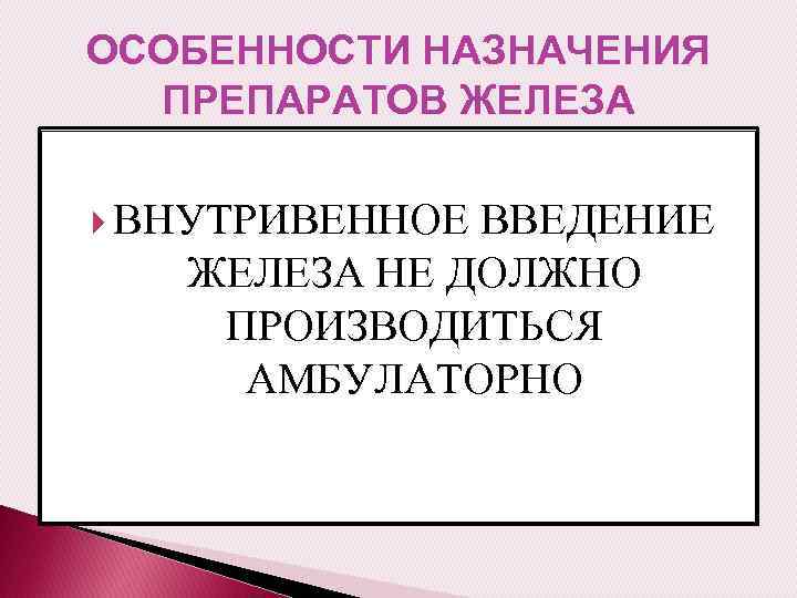 ОСОБЕННОСТИ НАЗНАЧЕНИЯ ПРЕПАРАТОВ ЖЕЛЕЗА ВНУТРИВЕННОЕ ВВЕДЕНИЕ ЖЕЛЕЗА НЕ ДОЛЖНО ПРОИЗВОДИТЬСЯ АМБУЛАТОРНО 