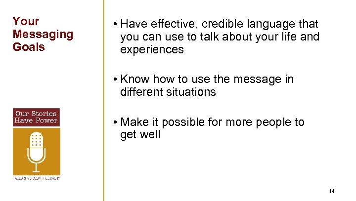 Your Messaging Goals • Have effective, credible language that you can use to talk